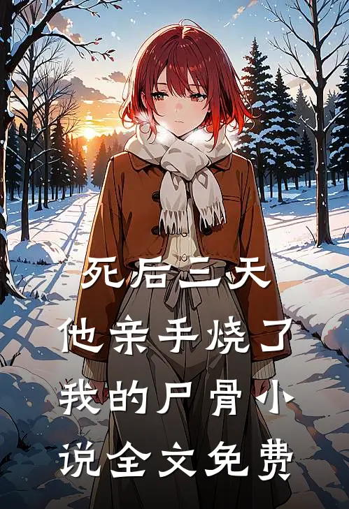 死后三天，他亲手烧了我的尸骨小说全文免费