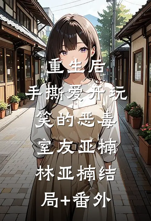 重生后，手撕爱开玩笑的恶毒室友亚楠林亚楠结局+番外