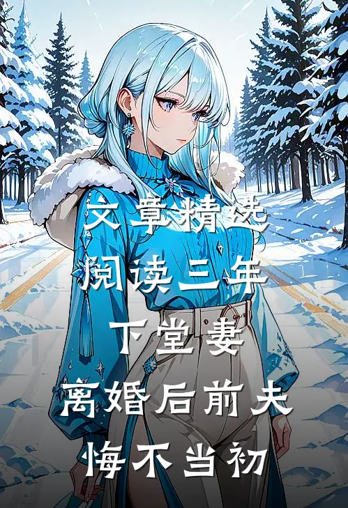 文章精选阅读三年下堂妻，离婚后前夫悔不当初
