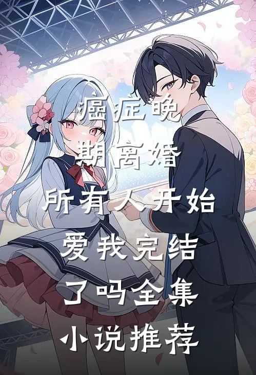 癌症晚期离婚,所有人开始爱我完结了吗全集小说推荐