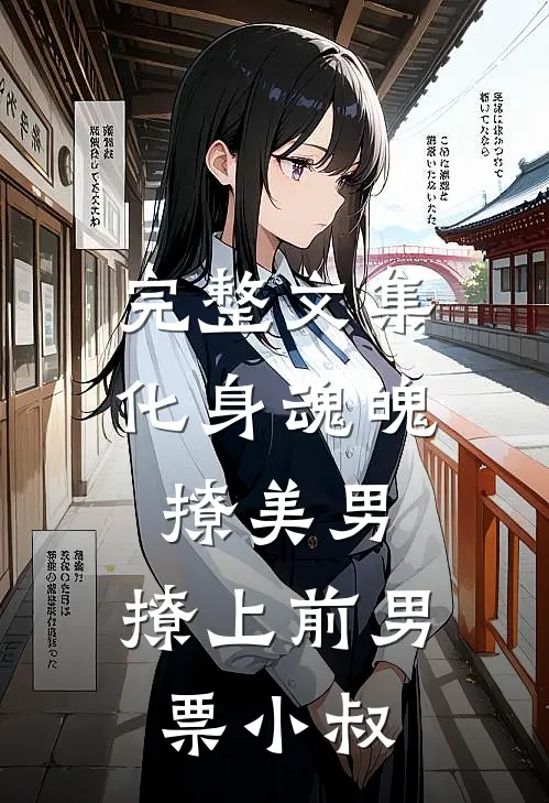 完整文集化身魂魄撩美男，撩上前男票小叔