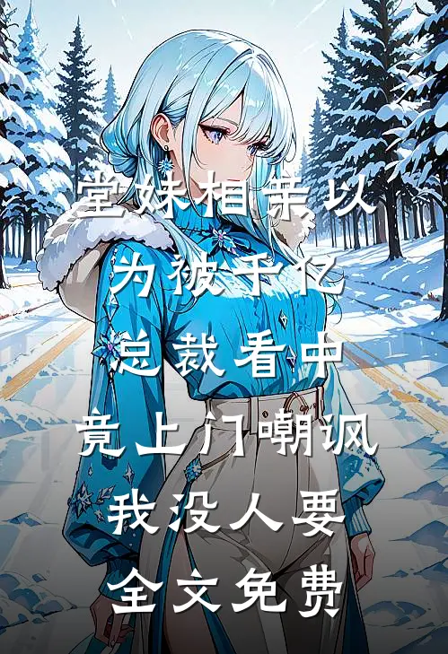堂妹相亲以为被千亿总裁看中，竟上门嘲讽我没人要全文免费