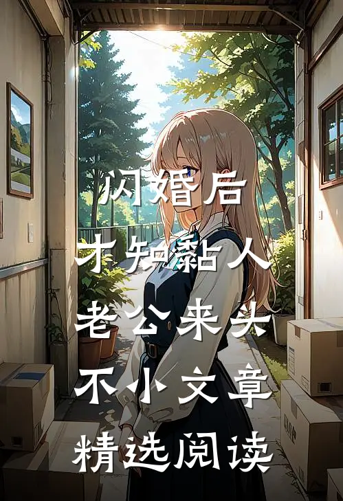 闪婚后，才知黏人老公来头不小文章精选阅读