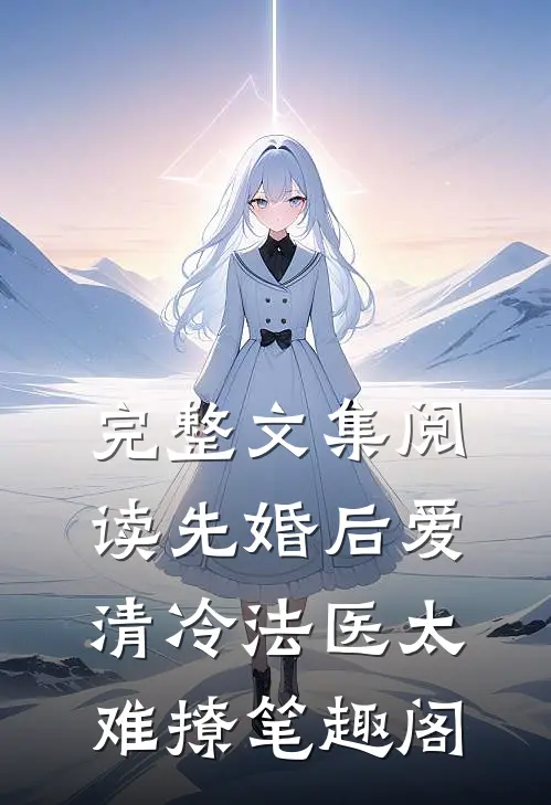 完整文集阅读先婚后爱清冷法医太难撩笔趣阁