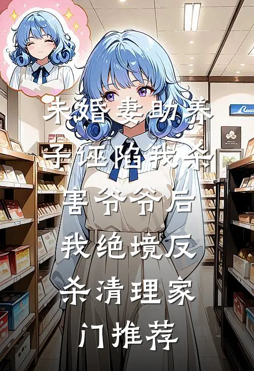 未婚妻助养子诬陷我杀害爷爷后，我绝境反杀清理家门推荐