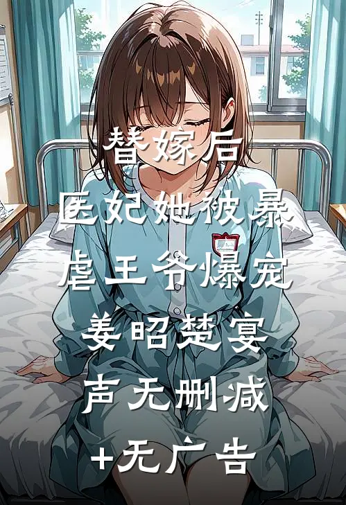 替嫁后，医妃她被暴虐王爷爆宠姜昭楚宴声无删减+无广告