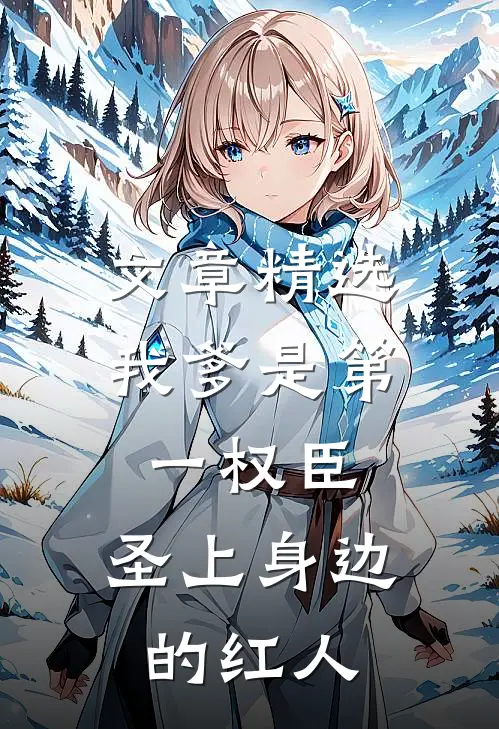 文章精选我爹是第一权臣，圣上身边的红人