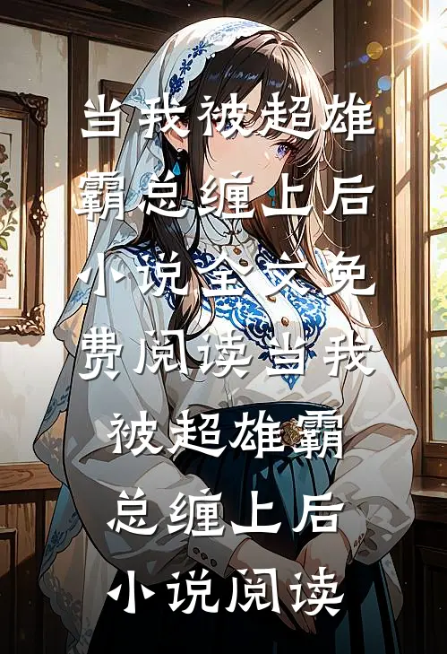 当我被超雄霸总缠上后小说全文免费阅读_当我被超雄霸总缠上后小说阅读