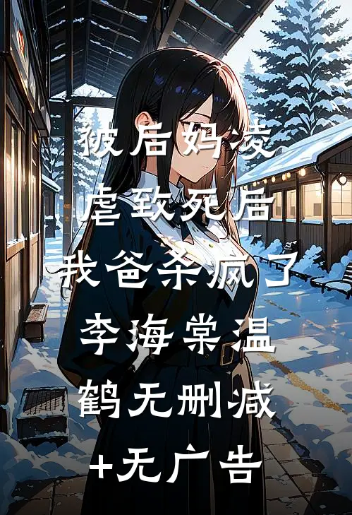 被后妈凌虐致死后，我爸杀疯了李海棠温鹤无删减+无广告