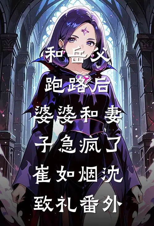 和岳父跑路后，婆婆和妻子急疯了崔如烟沈致礼番外