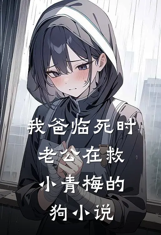 我爸临死时，老公在救小青梅的狗小说