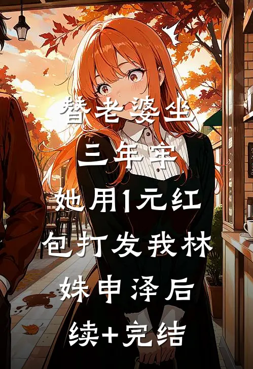 替老婆坐三年牢，她用1元红包打发我林姝申泽后续+完结
