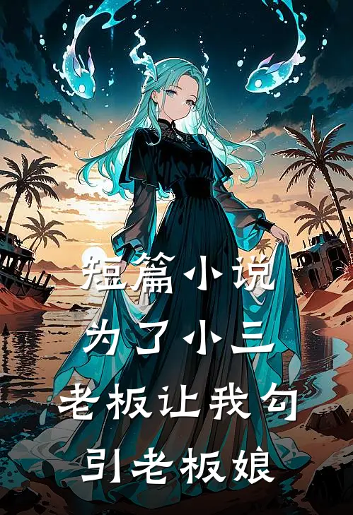 短篇小说为了小三，老板让我勾引老板娘