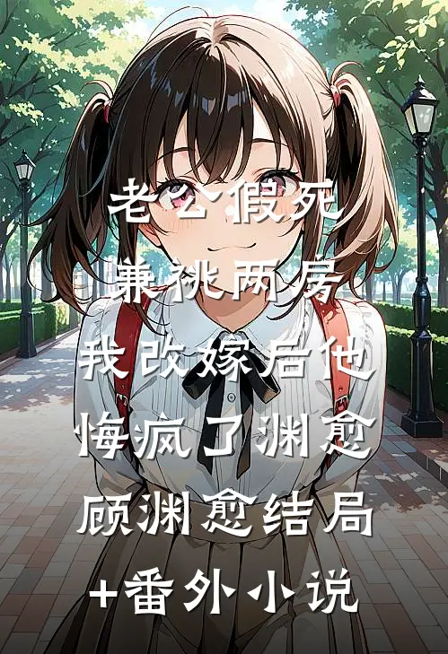 老公假死兼祧两房，我改嫁后他悔疯了渊愈顾渊愈结局+番外小说