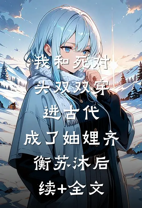 我和死对头双双穿进古代，成了妯娌齐衡苏沐后续+全文