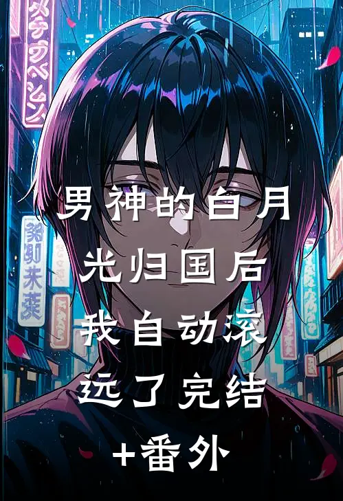 男神的白月光归国后，我自动滚远了完结+番外