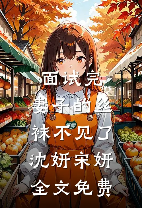 面试完，妻子的丝袜不见了沈妍宋妍全文免费