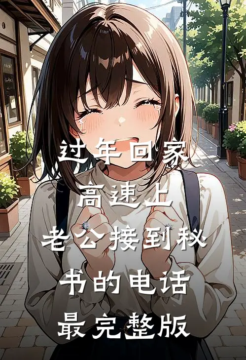 过年回家高速上，老公接到秘书的电话最完整版