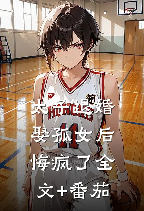 太子退婚娶孤女后，悔疯了全文+番茄