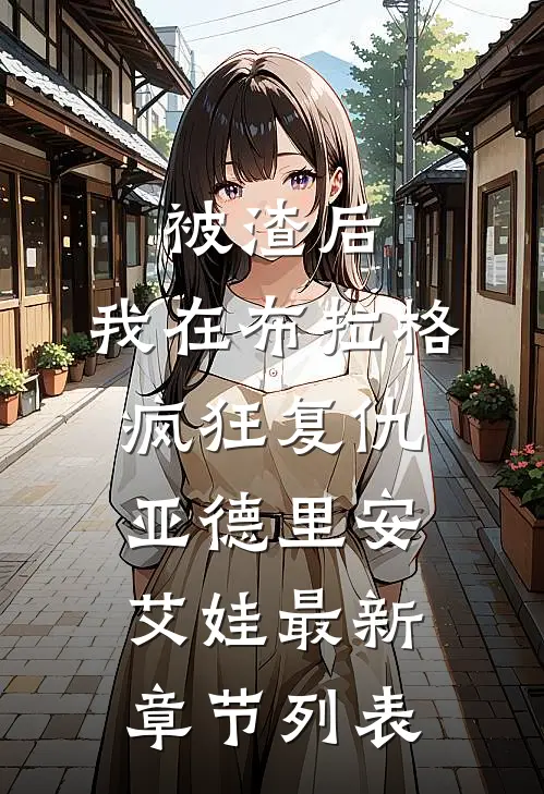 被渣后，我在布拉格疯狂复仇亚德里安艾娃最新章节列表