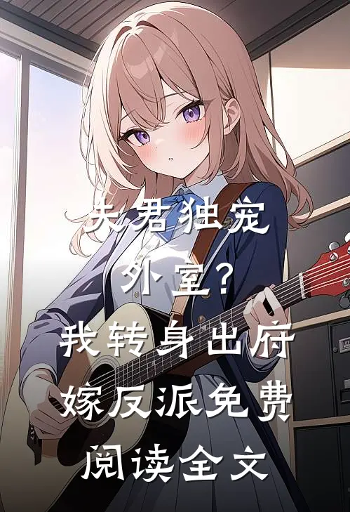 夫君独宠外室?我转身出府嫁反派免费阅读全文