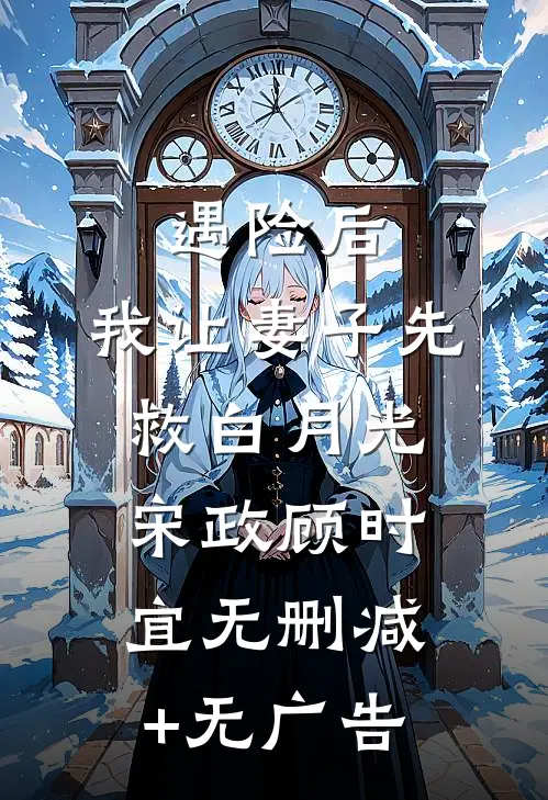 遇险后，我让妻子先救白月光宋政顾时宜无删减+无广告
