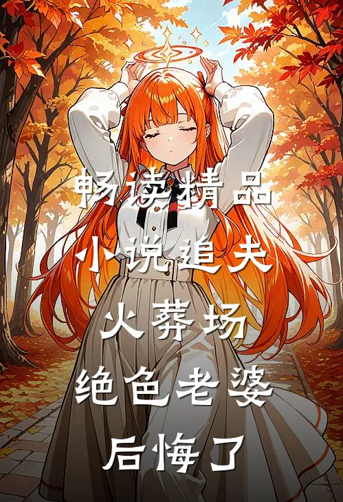 畅读精品小说追夫火葬场，绝色老婆后悔了