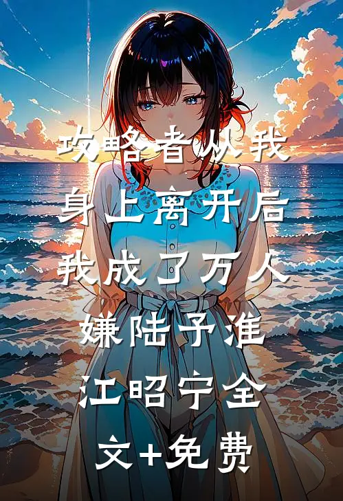 攻略者从我身上离开后，我成了万人嫌陆予淮江昭宁全文+免费