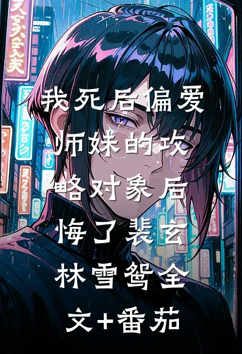 我死后偏爱师妹的攻略对象后悔了裴玄林雪鸳全文+番茄
