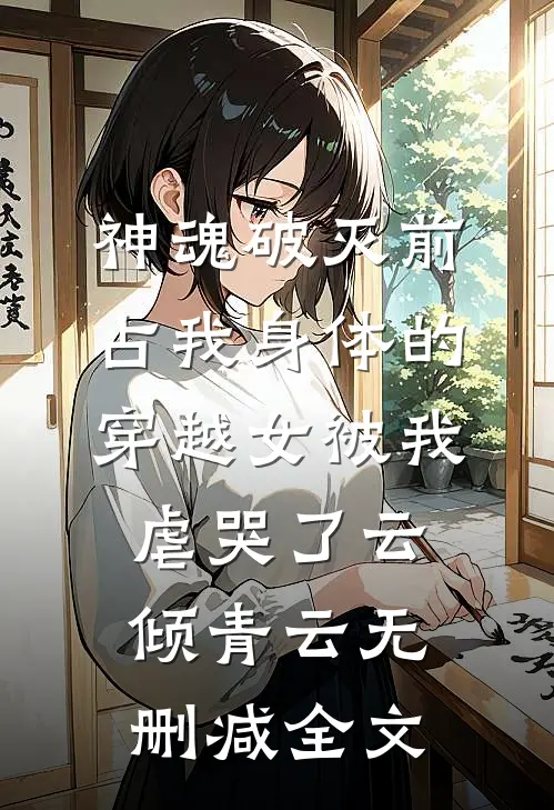 神魂破灭前，占我身体的穿越女被我虐哭了云倾青云无删减全文