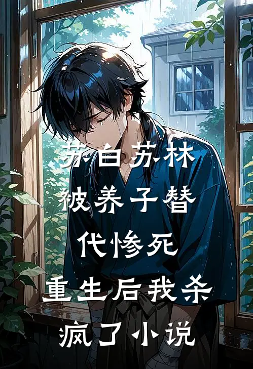 苏白苏林被养子替代惨死，重生后我杀疯了小说