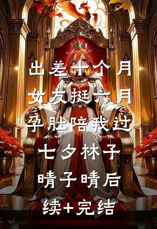 出差十个月，女友挺六月孕肚陪我过七夕林子晴子晴后续+完结