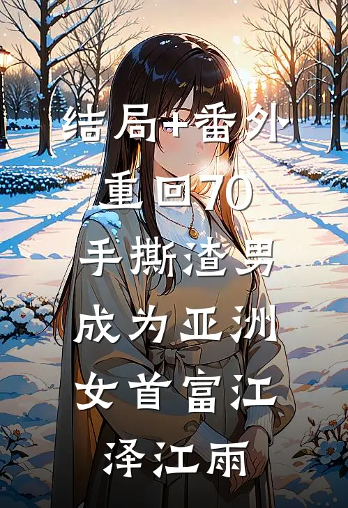 结局+番外重回70手撕渣男，成为亚洲女首富江泽江雨