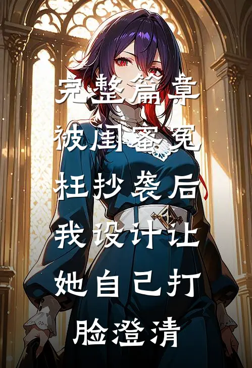 完整篇章被闺蜜冤枉抄袭后，我设计让她自己打脸澄清