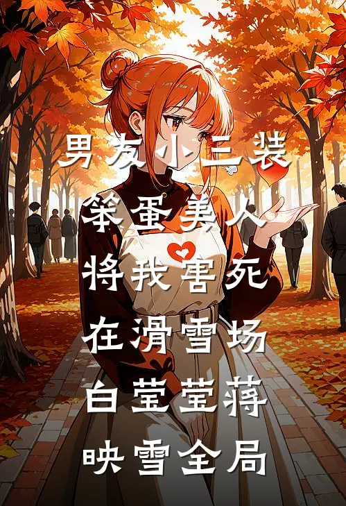 男友小三装笨蛋美人，将我害死在滑雪场白莹莹蒋映雪全局