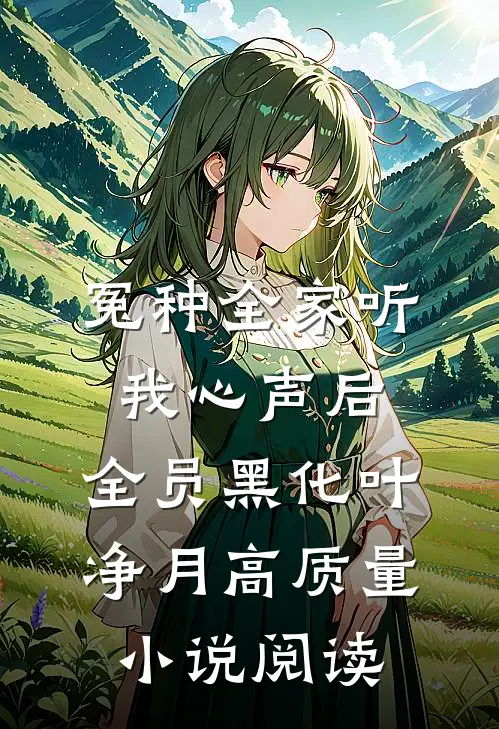 冤种全家听我心声后,全员黑化叶净月高质量小说阅读