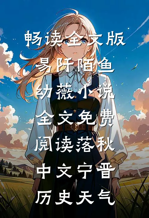 畅读全文版易阡陌鱼幼薇小说全文免费阅读 落秋中文宁晋历史天气
