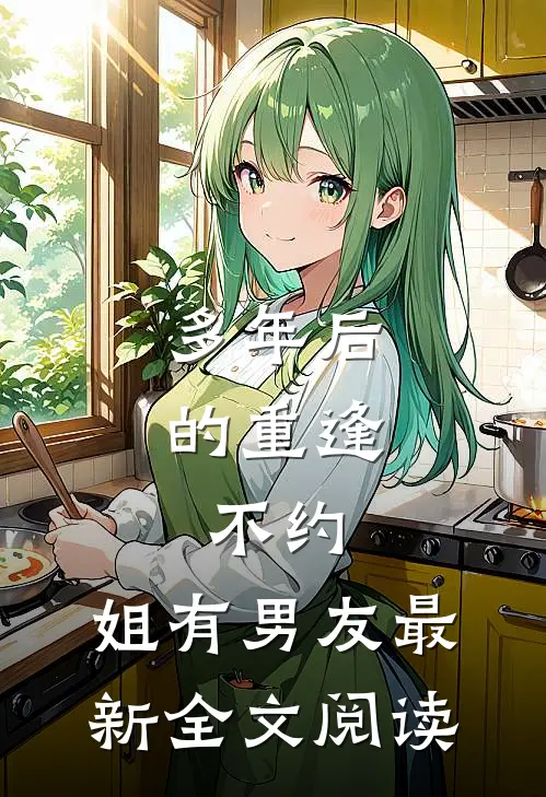 多年后的重逢，不约，姐有男友最新全文阅读