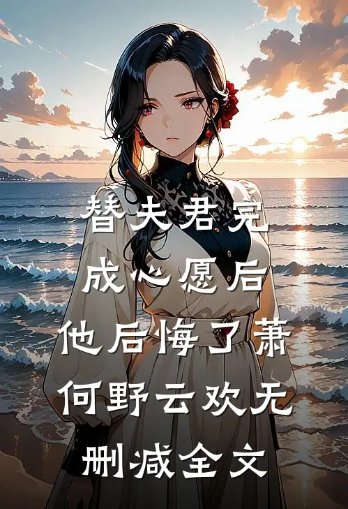 替夫君完成心愿后，他后悔了萧何野云欢无删减全文