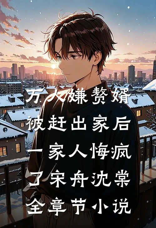 万人嫌赘婿被赶出家后，一家人悔疯了宋舟沈棠全章节小说