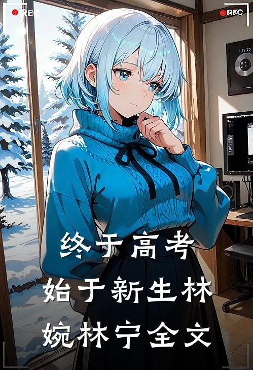 终于高考，始于新生林婉林宁全文
