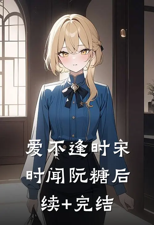 爱不逢时宋时闻阮糖后续+完结