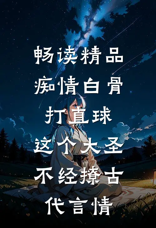 畅读精品痴情白骨打直球,这个大圣不经撩-古代言情