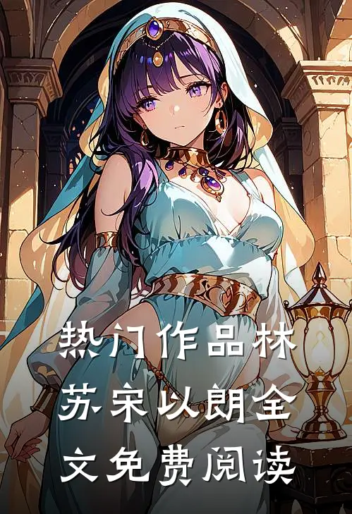 热门作品林苏宋以朗全文免费阅读