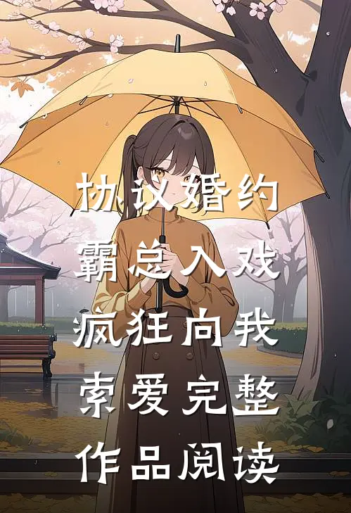 协议婚约：霸总入戏疯狂向我索爱完整作品阅读