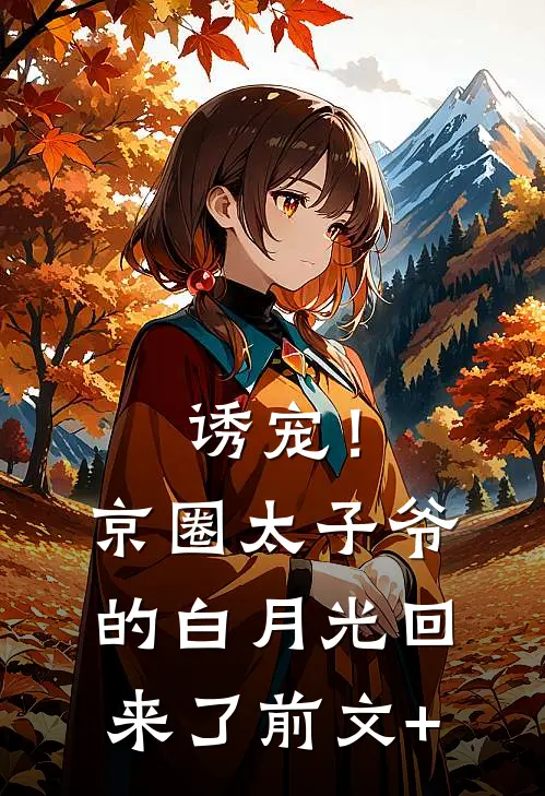 诱宠！京圈太子爷的白月光回来了前文+