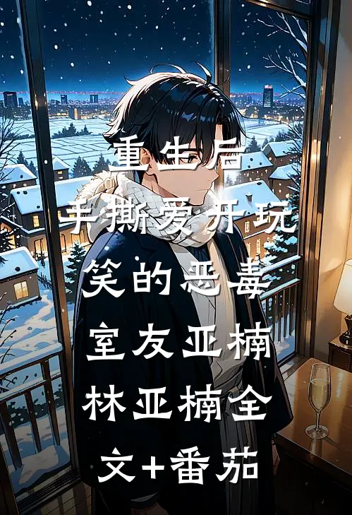 重生后，手撕爱开玩笑的恶毒室友亚楠林亚楠全文+番茄