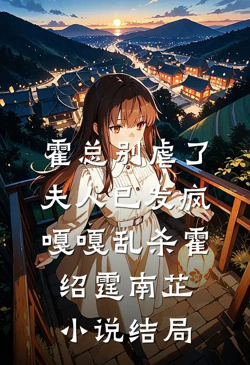 霍总别虐了，夫人已发疯嘎嘎乱杀霍绍霆南芷小说结局