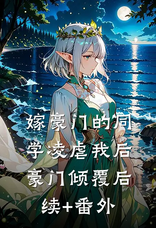 嫁豪门的同学凌虐我后，豪门倾覆后续+番外