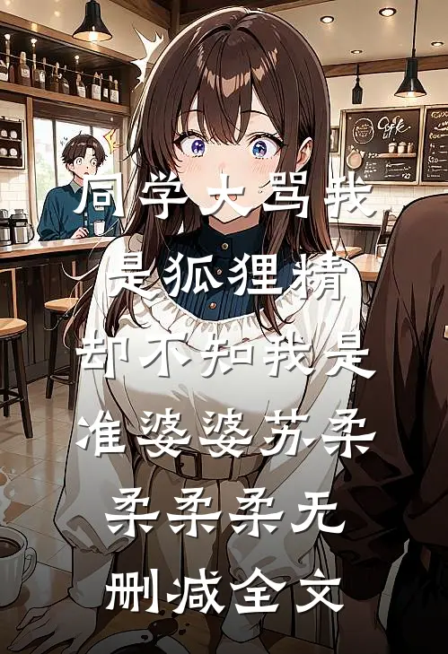 同学大骂我是狐狸精，却不知我是准婆婆苏柔柔柔柔无删减全文